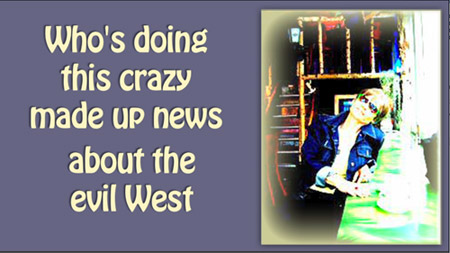 True News Blues - who's doing this crazy made up news about the evil West